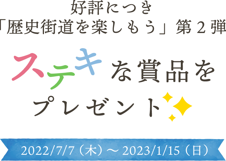 好評につき「歴史街道を楽しもう」第2弾 ステキな賞品をプレゼント 2022/7/7（木）～2023/1/15（日）