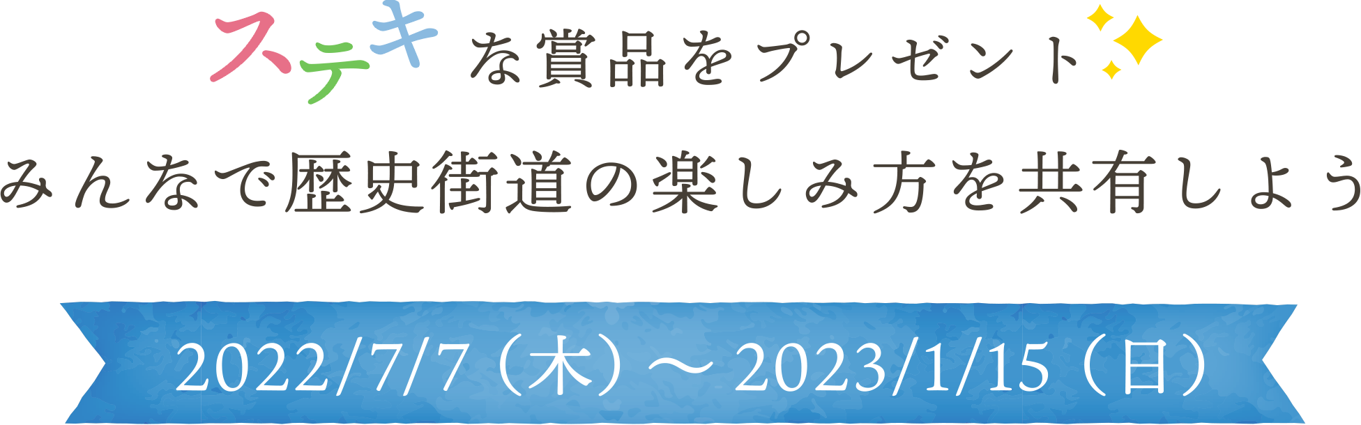 ステキな賞品をプレゼント みんなで歴史街道の楽しみ方を共有しよう 2022/7/7（木）～2023/1/15（日）